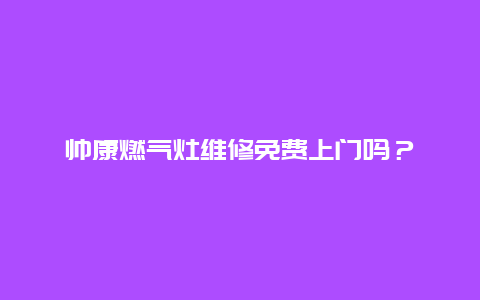 帅康燃气灶维修免费上门吗？