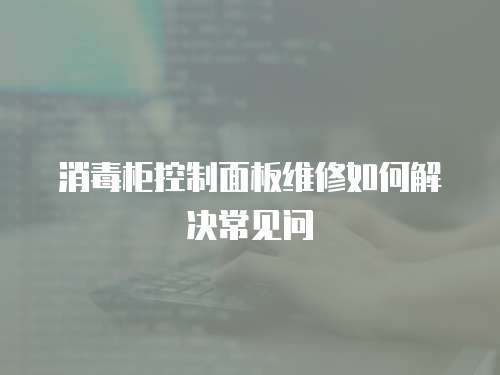 消毒柜控制面板维修如何解决常见问