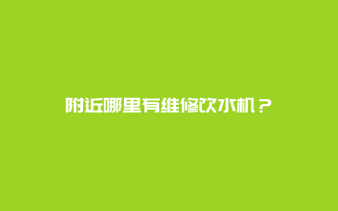 附近哪里有维修饮水机？