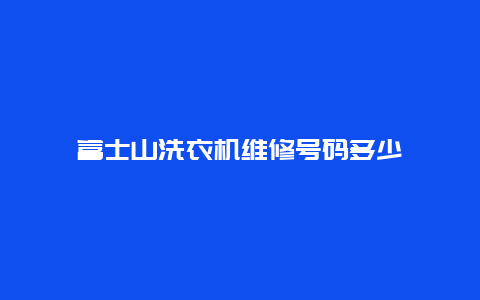 富士山洗衣机维修号码多少