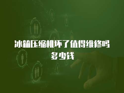 冰箱压缩机坏了值得维修吗多少钱