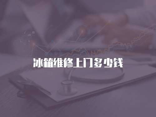 冰箱维修上门多少钱