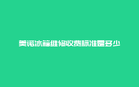 美诺冰箱维修收费标准是多少