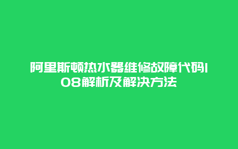 阿里斯顿热水器维修故障代码108解析及解决方法