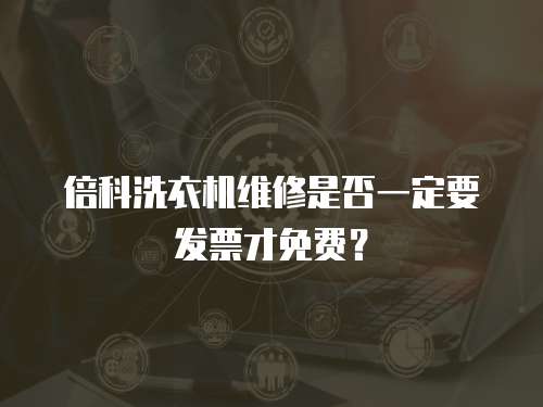 倍科洗衣机维修是否一定要发票才免费？