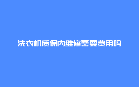 洗衣机质保内维修需要费用吗