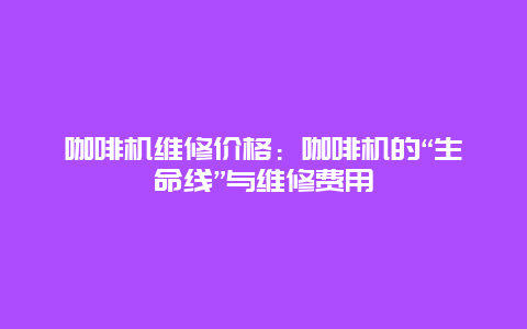 咖啡机维修价格：咖啡机的“生命线”与维修费用