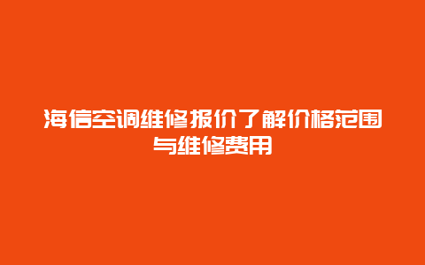 海信空调维修报价了解价格范围与维修费用