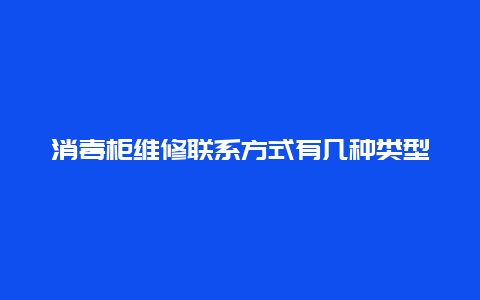 消毒柜维修联系方式有几种类型