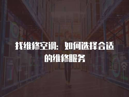 找维修空调：如何选择合适的维修服务