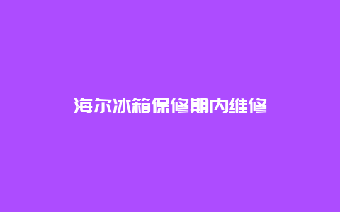 海尔冰箱保修期内维修