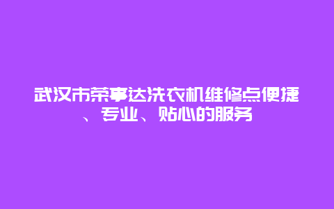 武汉市荣事达洗衣机维修点便捷、专业、贴心的服务