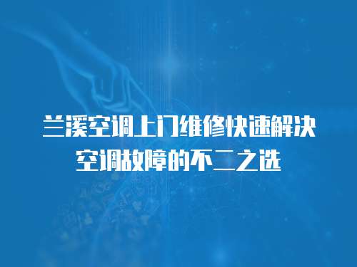 兰溪空调上门维修快速解决空调故障的不二之选