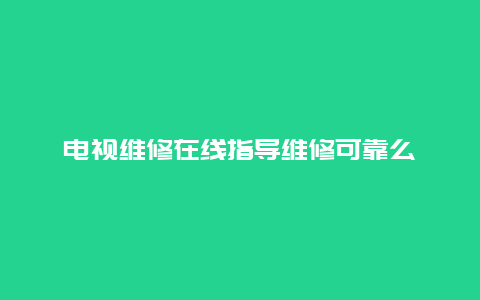 电视维修在线指导维修可靠么