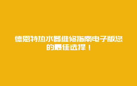 德恩特热水器维修指南电子版您的最佳选择！