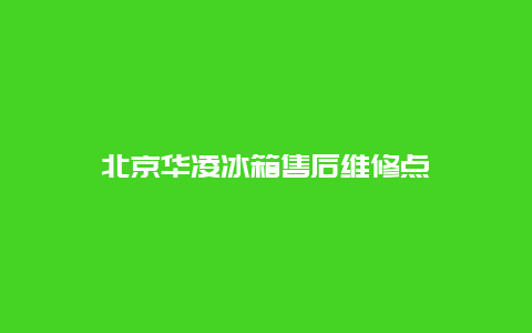 北京华凌冰箱售后维修点