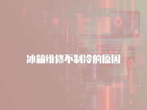 冰箱维修不制冷的原因