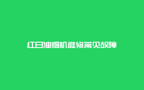 红日油烟机维修常见故障