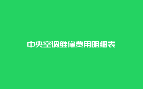 中央空调维修费用明细表