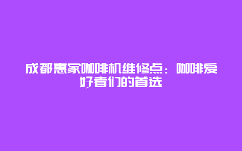 成都惠家咖啡机维修点：咖啡爱好者们的首选