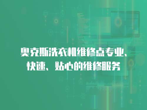 奥克斯洗衣机维修点专业、快速、贴心的维修服务