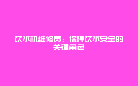 饮水机维修员：保障饮水安全的关键角色