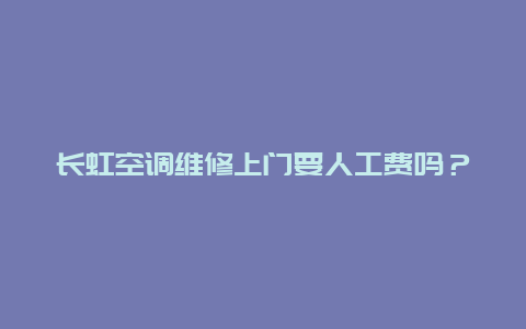 长虹空调维修上门要人工费吗？