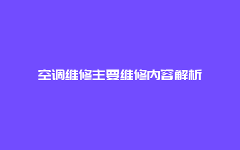 空调维修主要维修内容解析