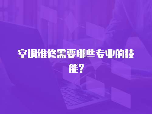 空调维修需要哪些专业的技能？