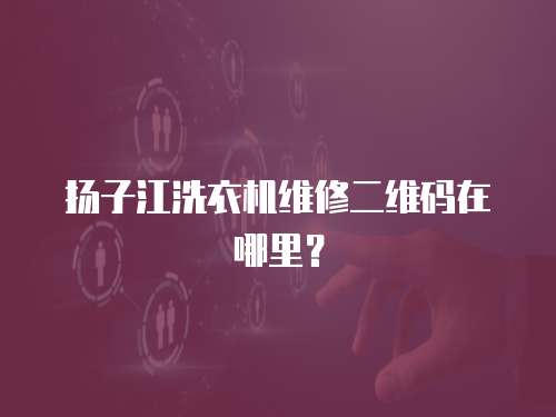 扬子江洗衣机维修二维码在哪里？