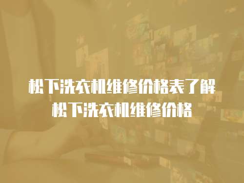 松下洗衣机维修价格表了解松下洗衣机维修价格