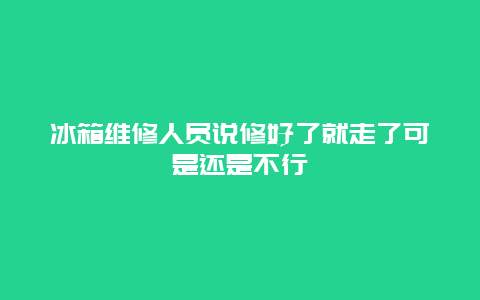 冰箱维修人员说修好了就走了可是还是不行