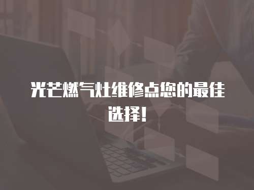 光芒燃气灶维修点您的最佳选择！