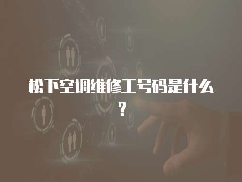 松下空调维修工号码是什么？