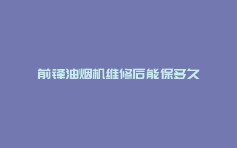 前锋油烟机维修后能保多久