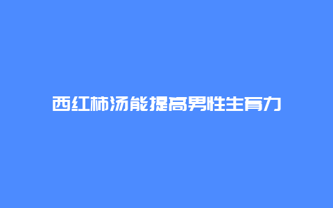 西红柿汤能提高男性生育力