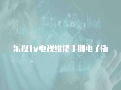 乐视tv电视维修手册电子版