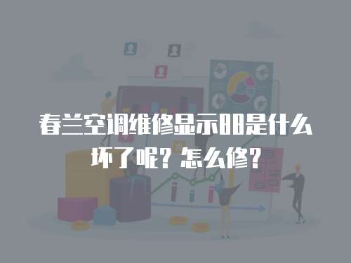 春兰空调维修显示88是什么坏了呢？怎么修？