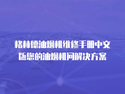 格林德油烟机维修手册中文版您的油烟机问解决方案