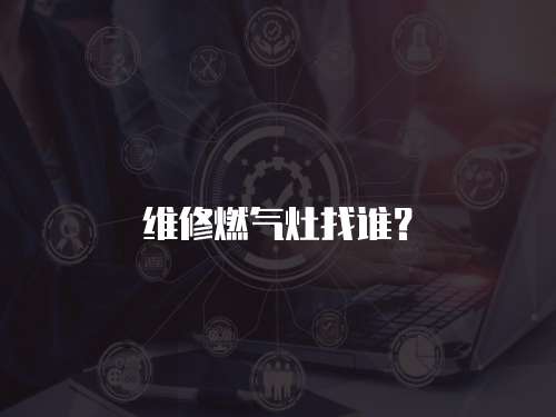 维修燃气灶找谁？