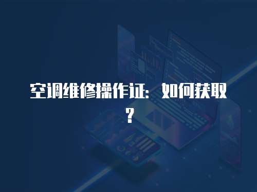 空调维修操作证：如何获取？