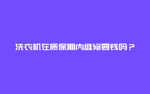 洗衣机在质保期内维修要钱吗？