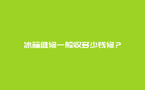 冰箱维修一般收多少钱修？