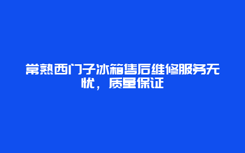 常熟西门子冰箱售后维修服务无忧，质量保证