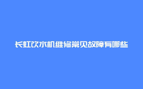 长虹饮水机维修常见故障有哪些