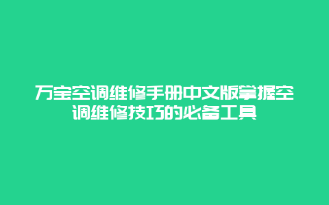 万宝空调维修手册中文版掌握空调维修技巧的必备工具