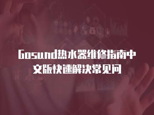 Gosund热水器维修指南中文版快速解决常见问