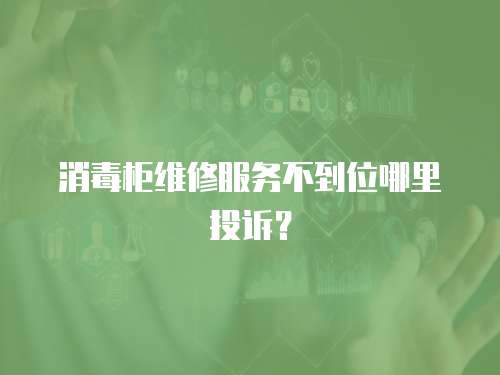 消毒柜维修服务不到位哪里投诉？