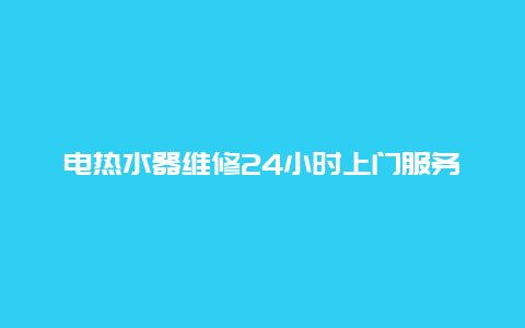 电热水器维修24小时上门服务