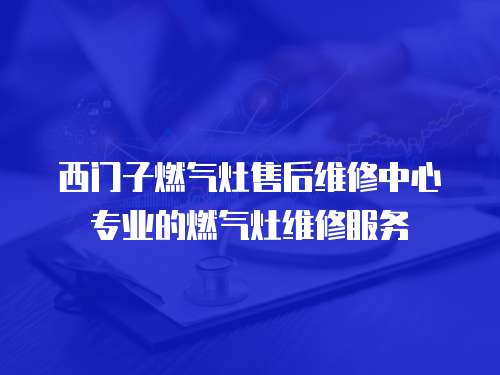 西门子燃气灶售后维修中心专业的燃气灶维修服务